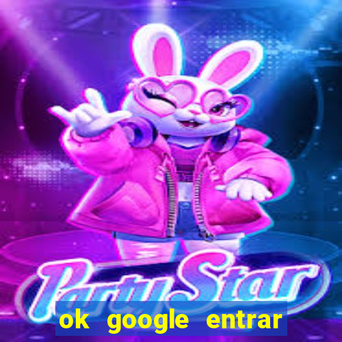 ok google entrar em jogo de c****