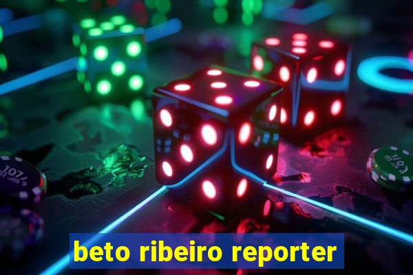 beto ribeiro reporter