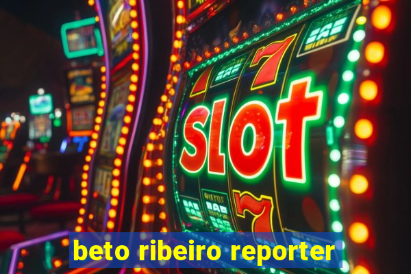 beto ribeiro reporter