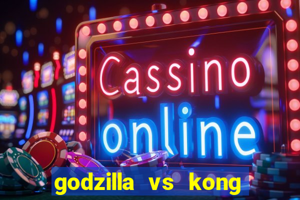 godzilla vs kong filme completo dublado