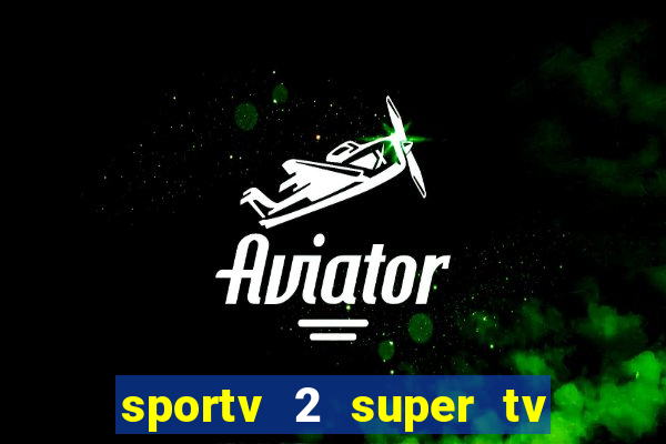 sportv 2 super tv ao vivo