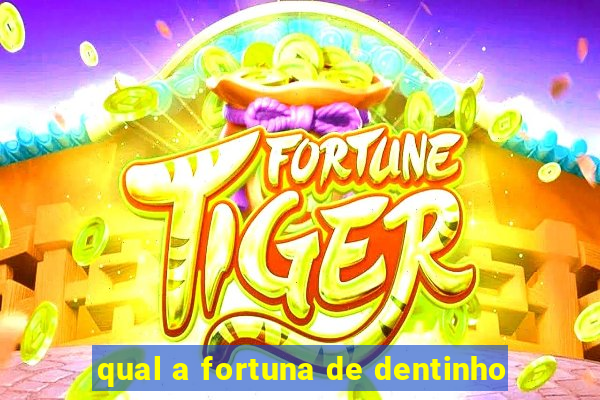 qual a fortuna de dentinho