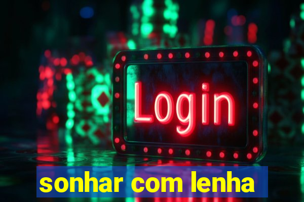 sonhar com lenha