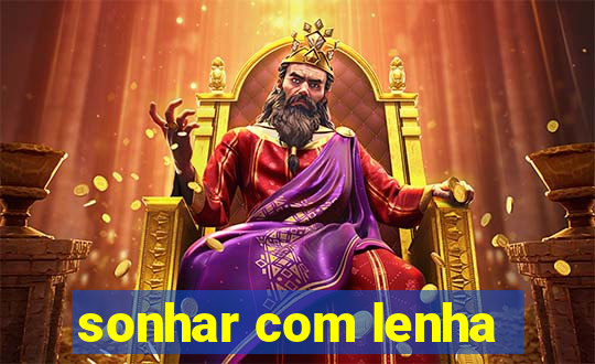 sonhar com lenha