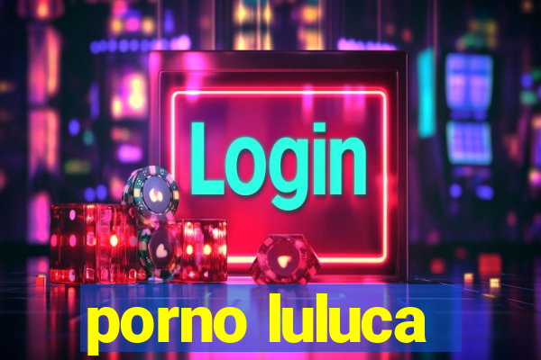 porno luluca