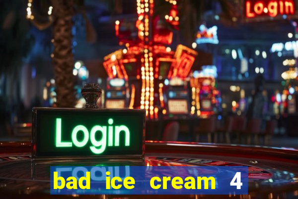 bad ice cream 4 click jogos