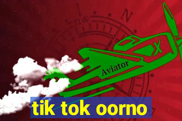 tik tok oorno