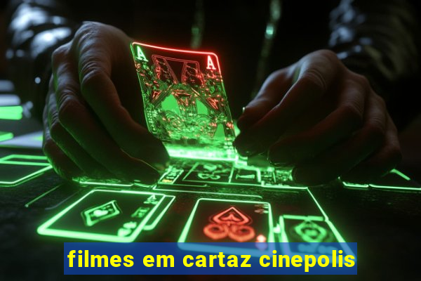 filmes em cartaz cinepolis