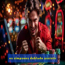 os simpsons dublado assistir