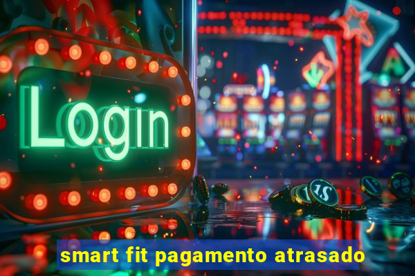 smart fit pagamento atrasado