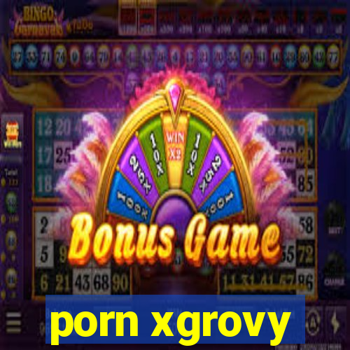 porn xgrovy