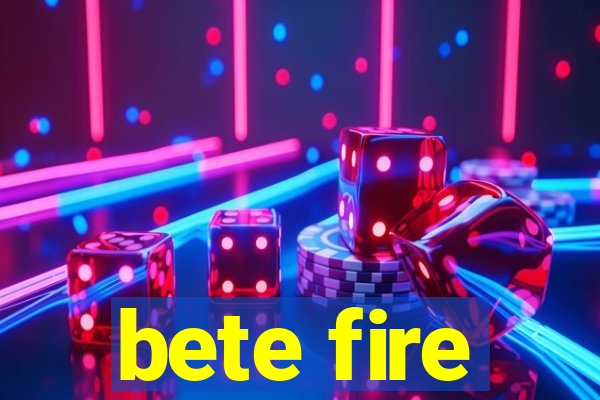 bete fire