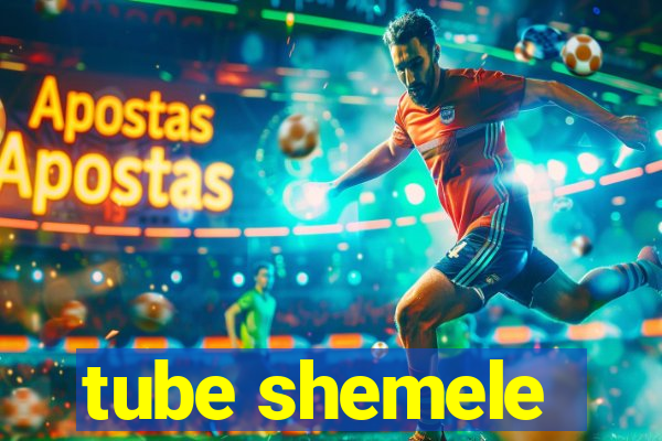 tube shemele