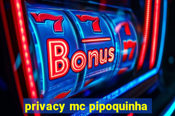 privacy mc pipoquinha