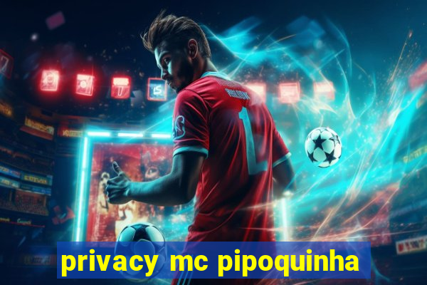 privacy mc pipoquinha