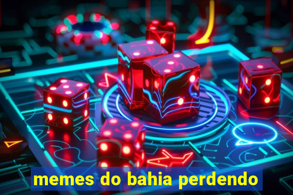 memes do bahia perdendo