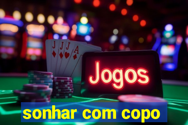 sonhar com copo