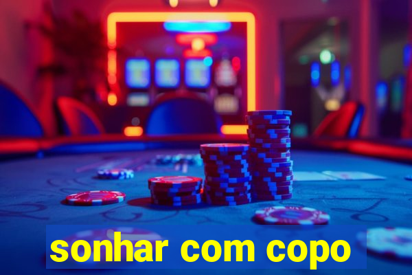 sonhar com copo