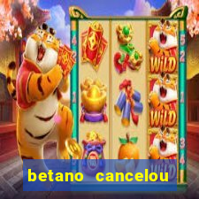 betano cancelou minha conta