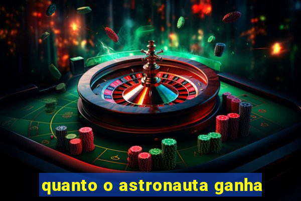 quanto o astronauta ganha