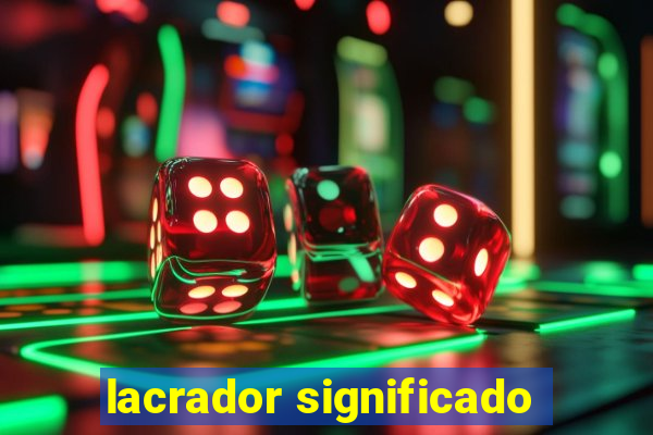 lacrador significado