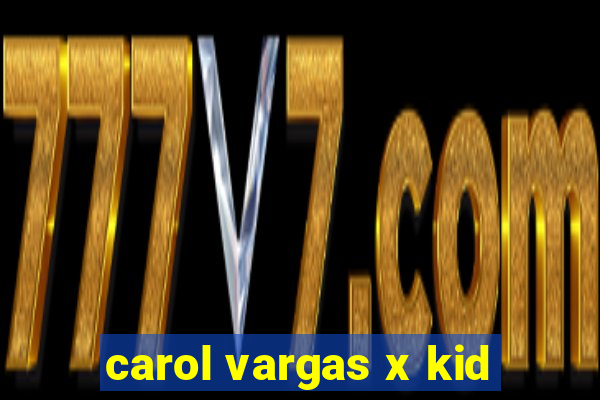 carol vargas x kid