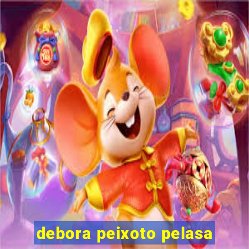 debora peixoto pelasa