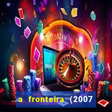 a fronteira (2007 filme completo download)