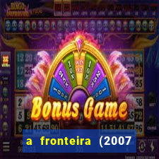 a fronteira (2007 filme completo download)