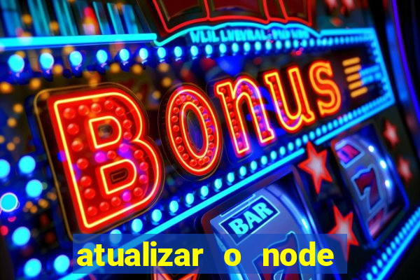 atualizar o node no windows