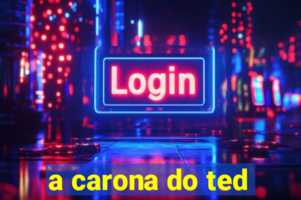 a carona do ted