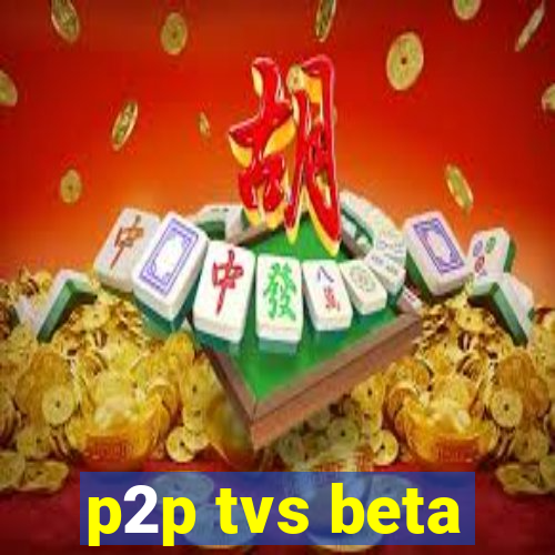 p2p tvs beta