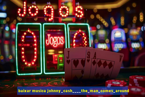 baixar musica johnny_cash____the_man_comes_around