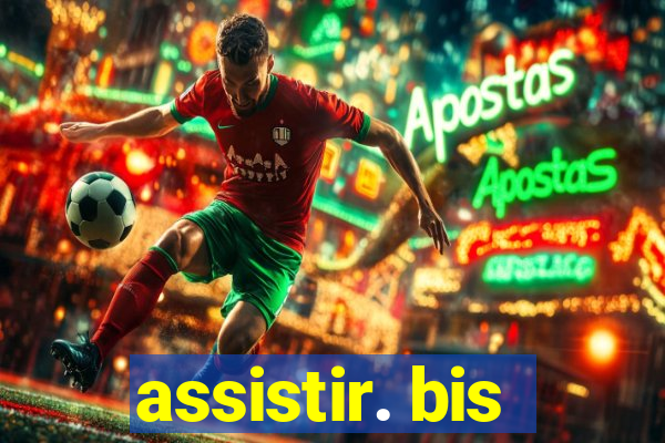 assistir. bis