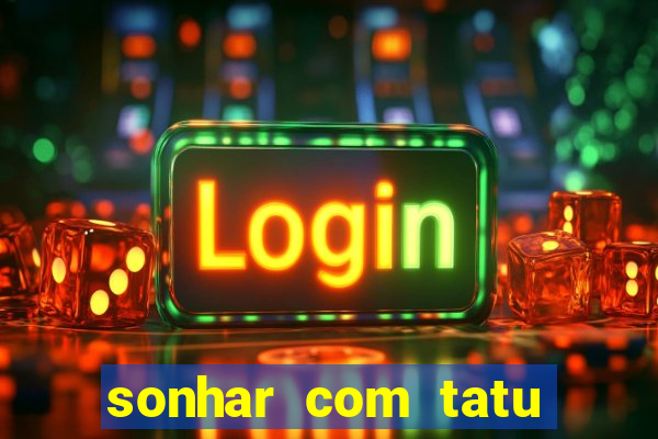 sonhar com tatu jogo do bicho