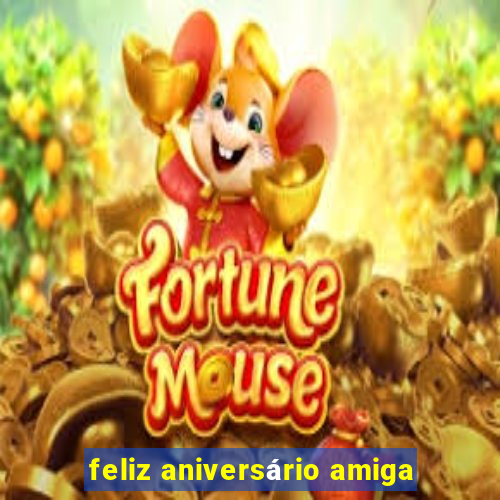 feliz aniversário amiga