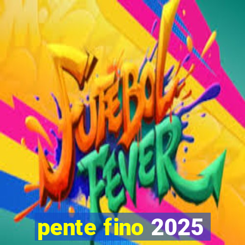 pente fino 2025