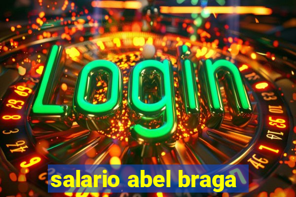 salario abel braga