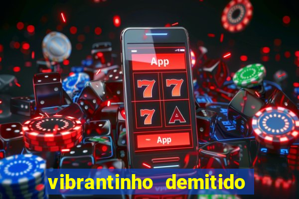 vibrantinho demitido do alterosa esporte