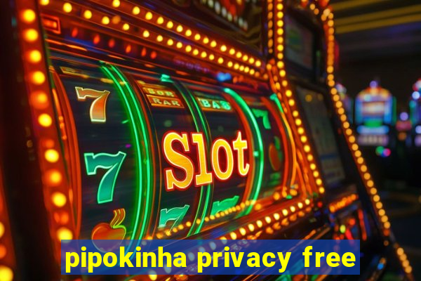 pipokinha privacy free