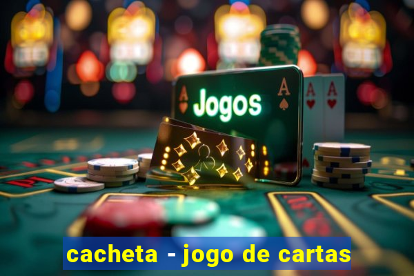 cacheta - jogo de cartas