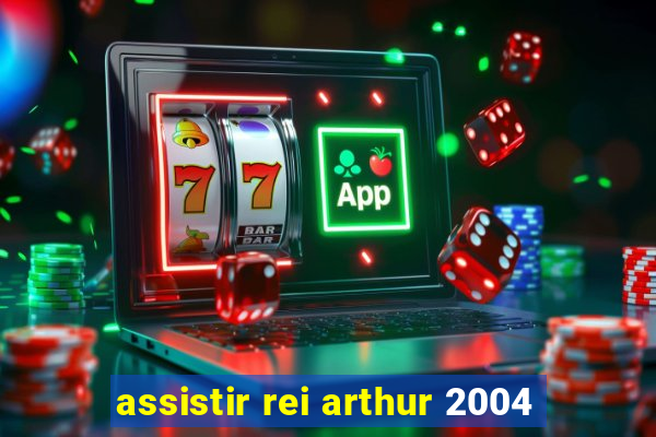 assistir rei arthur 2004