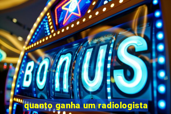 quanto ganha um radiologista