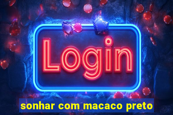 sonhar com macaco preto