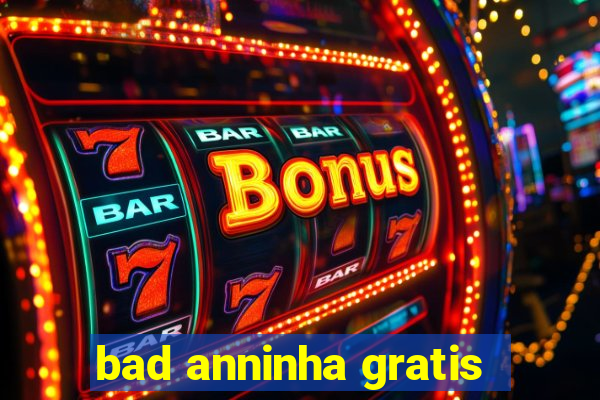 bad anninha gratis