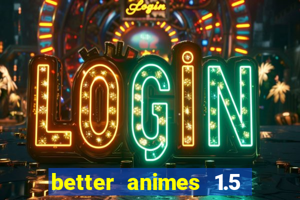 better animes 1.5 apk download