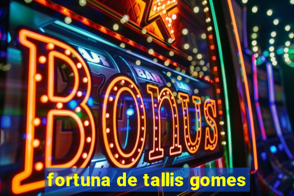 fortuna de tallis gomes