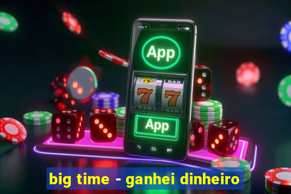 big time - ganhei dinheiro