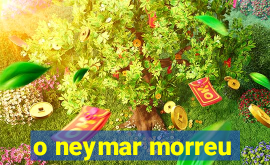 o neymar morreu