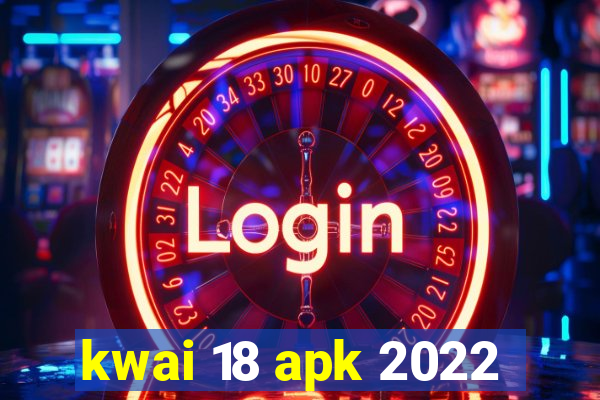 kwai 18 apk 2022